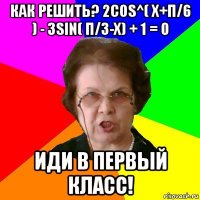 Как решить? 2cos^( x+π/6 ) - 3sin( π/3-x) + 1 = 0 Иди в первый класс!