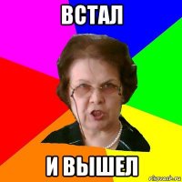 встал и вышел