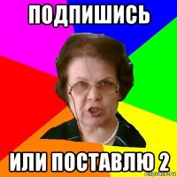 Подпишись Или поставлю 2