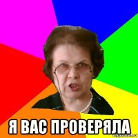  я вас проверяла