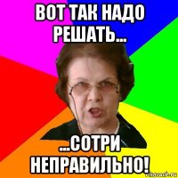 Вот так надо решать... ...сотри неправильно!