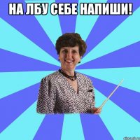 На лбу себе напиши! 