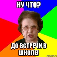 Ну что? До встречи в школе!