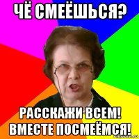 Чё смеёшься? Расскажи всем! вместе посмеёмся!