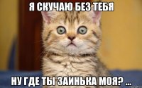 я скучаю без тебя ну где ты заинька моя? ...