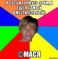 Я сосу и горжусь этим, и ещё я самый вместительный! ©Мася