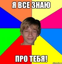 Я все знаю Про тебя!