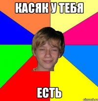 касяк у тебя есть