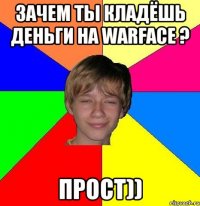 Зачем ты кладёшь деньги на warface ? Прост))