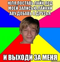 Юля,поставь лайк под моей записью,лайкни аву,добавь в друзья И выходи за меня