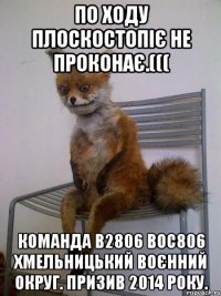 По ходу ПЛОСКОСТОПІЄ не проконає.((( Команда в2806 вос806 Хмельницький воєнний округ. Призив 2014 року.