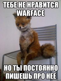 тебе не нравится WARFACE но ты постоянно пишешь про нее