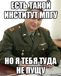 Есть такой институт МПГУ НО Я ТЕБЯ ТУДА НЕ ПУЩУ