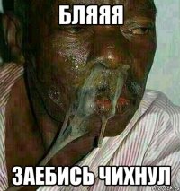 бляяя заебись чихнул