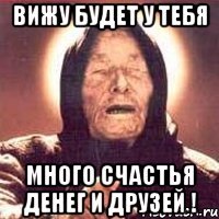вижу будет у тебя много счастья денег и друзей !