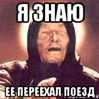 я знаю ее переехал поезд
