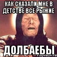 как сказали мне в детстве все рыжие долбаебы