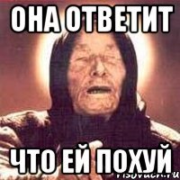 ОНА ОТВЕТИТ ЧТО ЕЙ ПОХУЙ