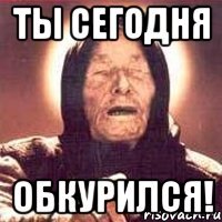 ты сегодня обкурился!
