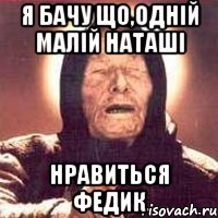 я бачу що,одній малій Наташі нравиться Федик