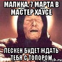 Малика, 7 марта в Мастер Хаусе Лескен будет ждать тебя с топором