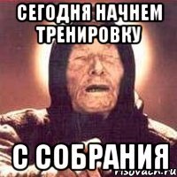 Сегодня начнем тренировку С собрания
