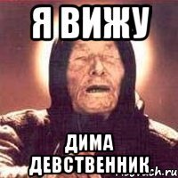 Я ВИЖУ Дима девственник