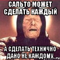 сальто может сделать каждый а сделать технично дано не каждому