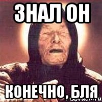 знал он конечно, бля