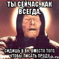 Ты сейчас, как всегда, сидишь в ВК, вместо того, чтобы писать проду