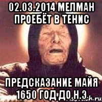 02.03.2014 мелман проебёт в тенис предсказание майя 1650 год до н.э