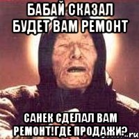 Бабай сказал будет вам ремонт Санек сделал вам ремонт!где продажи?