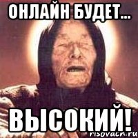 ОНЛАЙН БУДЕТ... ВЫСОКИЙ!