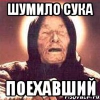 Шумило сука ПОЕХАВШИЙ