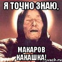 Я точно знаю, Макаров Какашка!