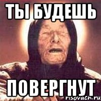 ты будешь повергнут