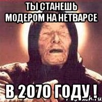 Ты станешь модером на нетварсе В 2070 году !