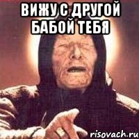 вижу с другой бабой тебя 