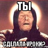 Ты Сделала уроки?