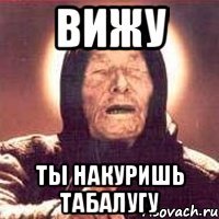 вижу ты накуришь табалугу