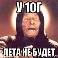 У 10Г ЛЕТА НЕ БУДЕТ