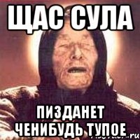Щас Сула пизданет ченибудь тупое