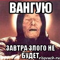 вангую завтра злого не будет