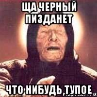 Ща черный пизданет Что нибудь тупое