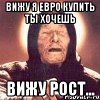 ВИЖУ Я ЕВРО КУПИТЬ ТЫ ХОЧЕШЬ ВИЖУ РОСТ...