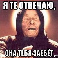 Я те отвечаю, она тебя заебёт