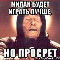 Милан будет играть лучше, но просрет