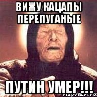 Вижу кацапы перепуганые Путин умер!!!