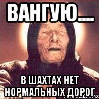 вангую.... в Шахтах нет нормальных дорог