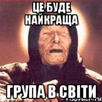це буде найкраща група в світи